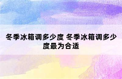 冬季冰箱调多少度 冬季冰箱调多少度最为合适